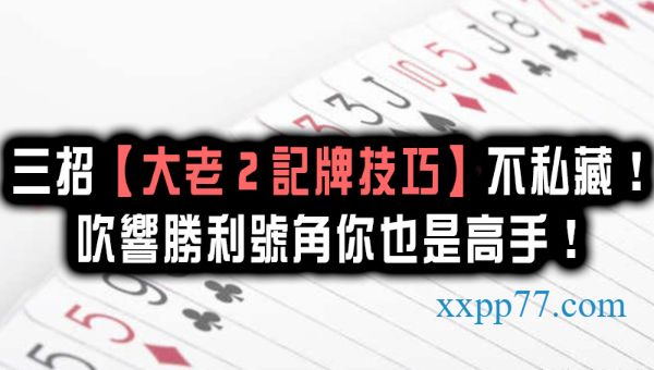 三招【大老2記牌技巧】不私藏！吹響勝利號角你也是高手！